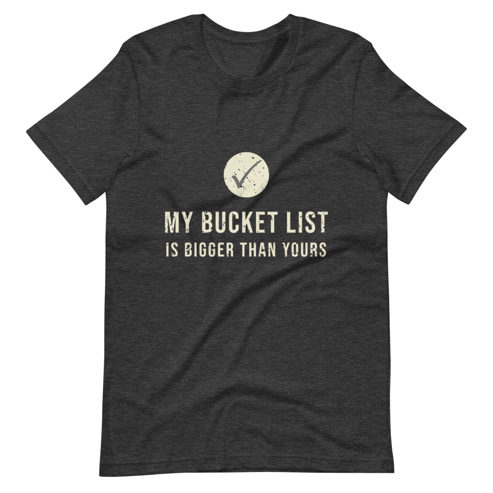 My Bucket List is Bigger Than Yours TShirt buck & co.